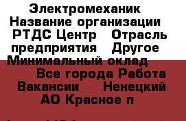 Электромеханик › Название организации ­ РТДС Центр › Отрасль предприятия ­ Другое › Минимальный оклад ­ 40 000 - Все города Работа » Вакансии   . Ненецкий АО,Красное п.